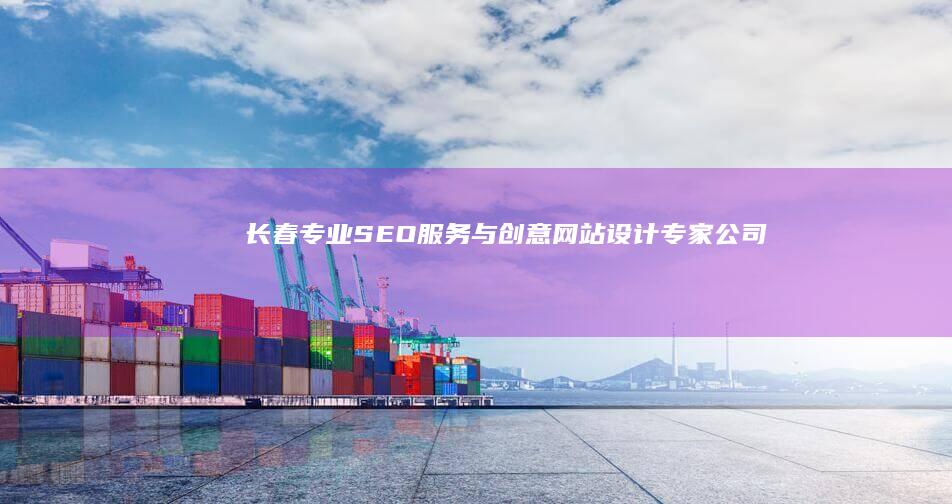 长春专业SEO服务与创意网站设计专家公司